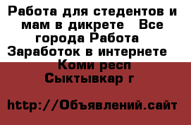 Работа для стедентов и мам в дикрете - Все города Работа » Заработок в интернете   . Коми респ.,Сыктывкар г.